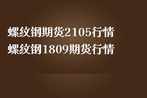 螺纹钢期货2105行情 螺纹钢1809期货行情