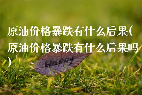 原油价格暴跌有什么后果(原油价格暴跌有什么后果吗)