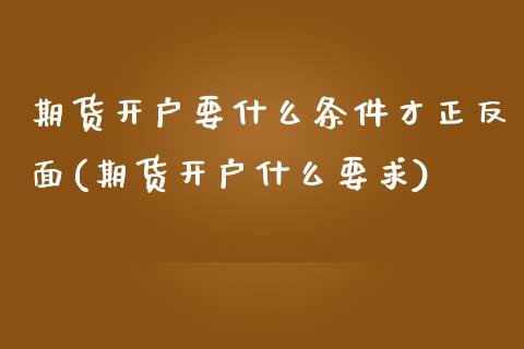 期货开户要什么条件才正反面(期货开户什么要求)