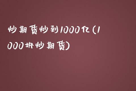 炒期货炒到1000亿(1000块炒期货)
