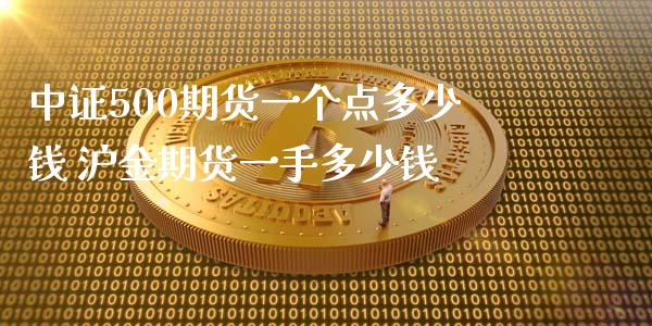 中证500期货一个点多少钱 沪金期货一手多少钱