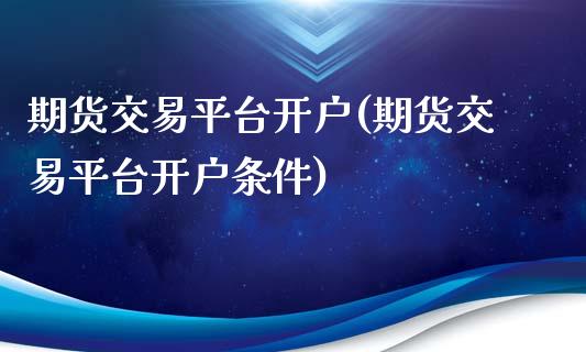 期货交易平台开户(期货交易平台开户条件)