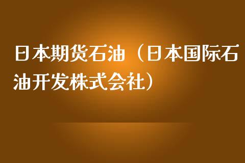 日本期货石油（日本国际石油开发株式会社）