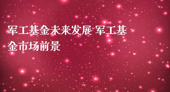 军工基金未来发展 军工基金市场前景