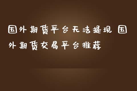 国外期货平台无法提现 国外期货交易平台推荐