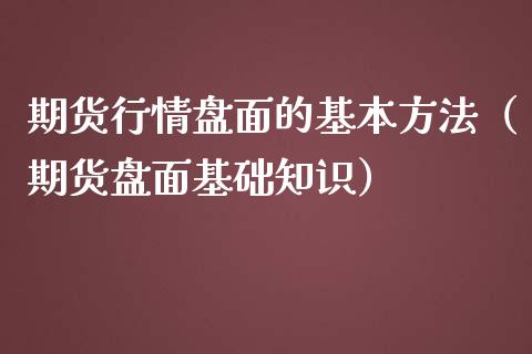 期货行情盘面的基本方法（期货盘面基础知识）