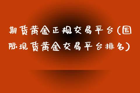 期货黄金正规交易平台(国际现货黄金交易平台排名)