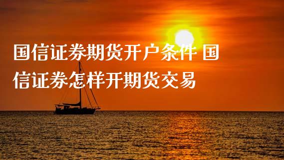 国信证券期货开户条件 国信证券怎样开期货交易_理财百科_第1张_宇龙理财网 国信证券期货开户条件 国信证券怎样开期货交易_https://www.dglong8.com_理财百科_第1张