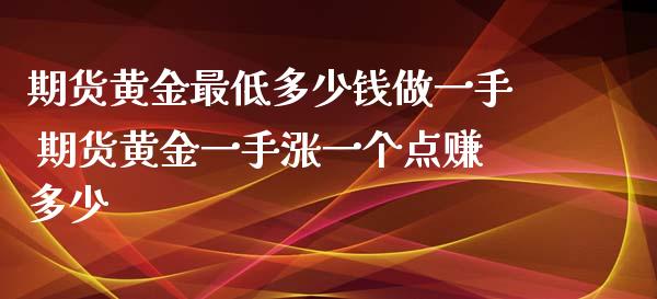 期货黄金最低多少钱做一手 期货黄金一手涨一个点赚多少