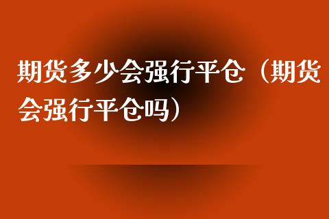 期货多少会强行平仓（期货会强行平仓吗）