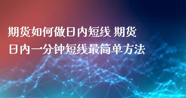 期货如何做日内短线 期货日内一分钟短线最简单方法