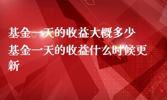 基金一天的收益大概多少 基金一天的收益什么时候更新