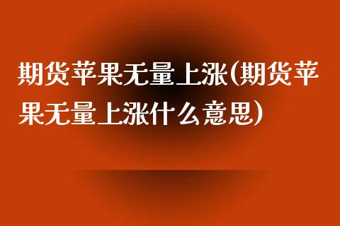 期货苹果无量上涨(期货苹果无量上涨什么意思)
