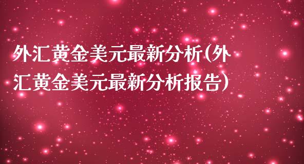 外汇黄金美元最新分析(外汇黄金美元最新分析报告)