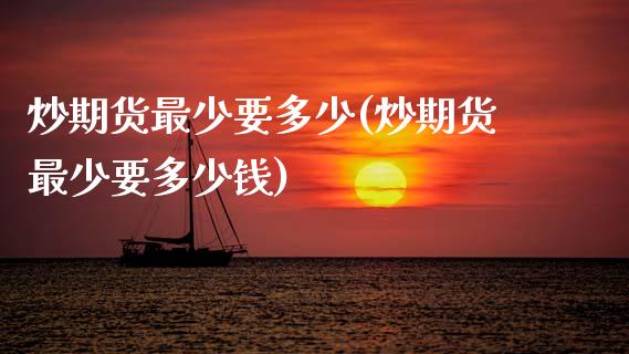 炒期货最少要多少(炒期货最少要多少钱)