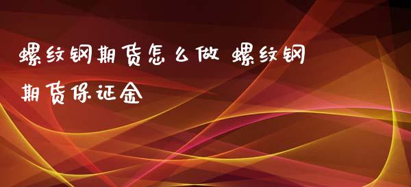 螺纹钢期货怎么做 螺纹钢期货保证金