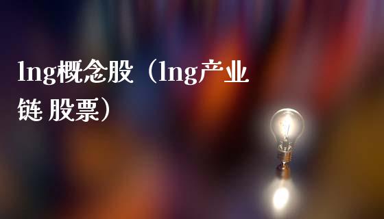 lng概念股（ln业链 股票）