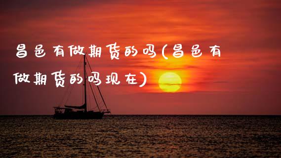 昌邑有做期货的吗(昌邑有做期货的吗现在)