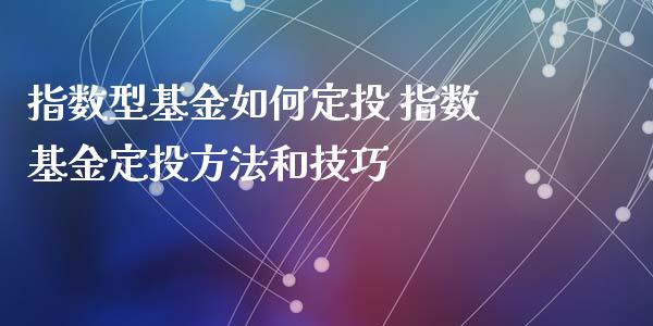 指数型基金如何定投 指数基金定投方法和技巧