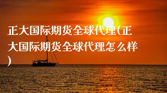 正大国际期货全球代理(正大国际期货全球代理怎么样)