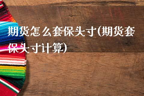期货怎么套保头寸(期货套保头寸计算)