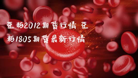 豆粕2012期货行情 豆粕1805期货最新行情