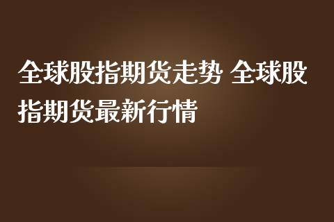 全球股指期货走势 全球股指期货最新行情_内盘期货_第1张_宇龙理财网 全球股指期货走势 全球股指期货最新行情_https://www.dglong8.com_内盘期货_第1张