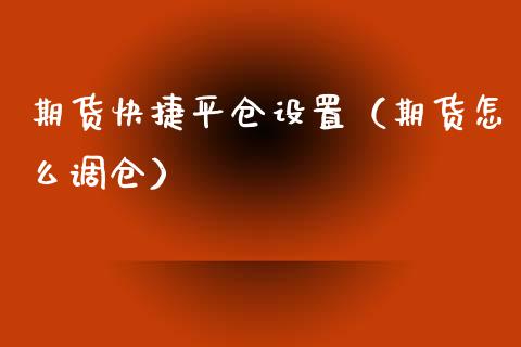 期货快捷平仓设置（期货怎么调仓）