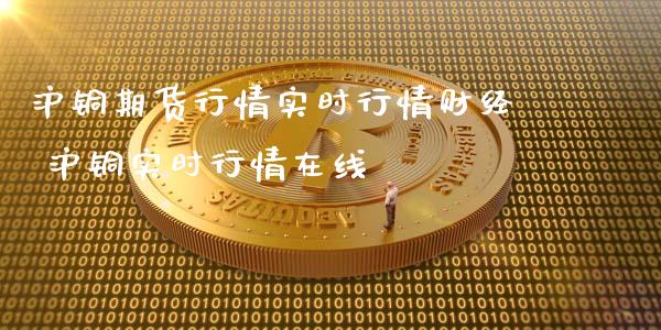 沪铜期货行情实时行情财经 沪铜实时行情在线