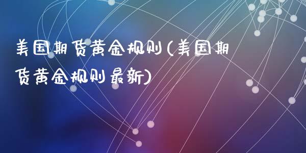 美国期货黄金规则(美国期货黄金规则最新)