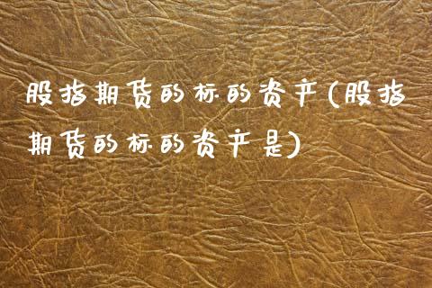 股指期货的标的资产(股指期货的标的资产是)