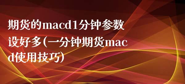 期货的macd1分钟参数设好多(一分钟期货macd使用技巧)