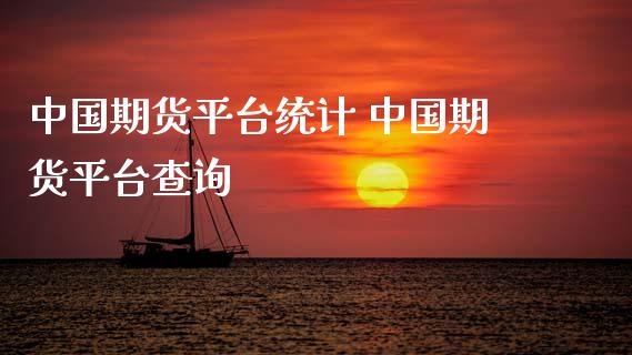 中国期货平台统计 中国期货平台查询