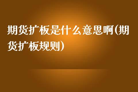 期货扩板是什么意思啊(期货扩板规则)