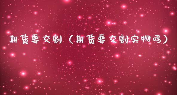 期货要交割（期货要交割实物吗）