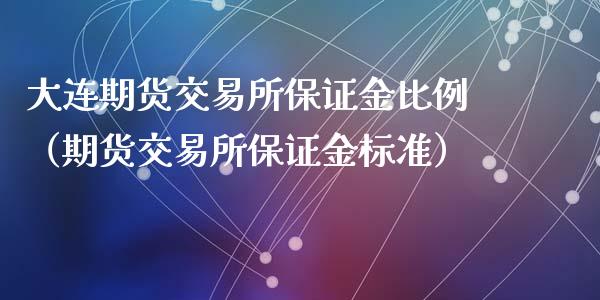 大连期货交易所保证金比例（期货交易所保证金标准）