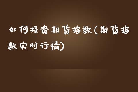 如何投资期货指数(期货指数实时行情)