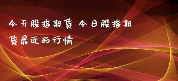 今天股指期货 今日股指期货最近的行情