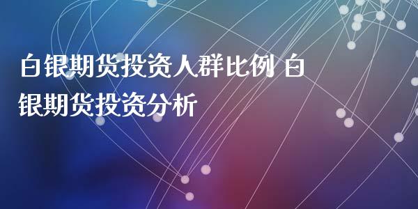 白银期货投资人群比例 白银期货投资分析