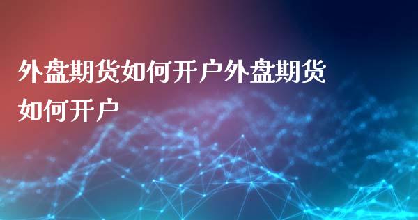外盘期货如何开户外盘期货如何开户