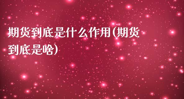 期货到底是什么作用(期货到底是啥)