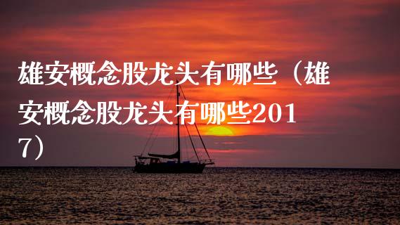 雄安概念股龙头有哪些（雄安概念股龙头有哪些2017）
