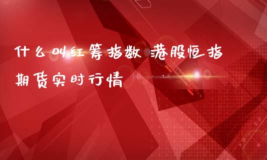 什么叫红筹指数 港股恒指期货实时行情