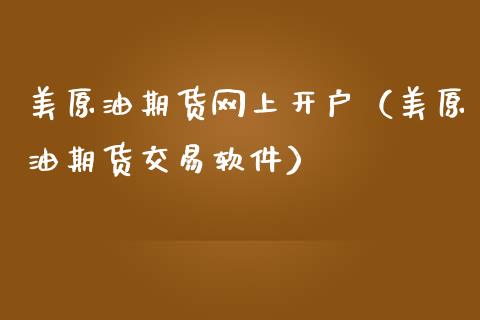 美原油期货网上开户（美原油期货交易软件）