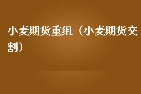 小麦期货重组（小麦期货交割）