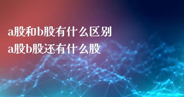 a股和b股有什么区别 a股b股还有什么股_股票理财_第1张_宇龙理财网 a股和b股有什么区别 a股b股还有什么股_https://www.dglong8.com_股票理财_第1张