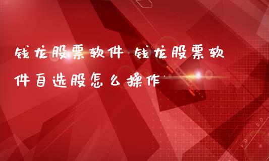 钱龙股票软件 钱龙股票软件自选股怎么操作