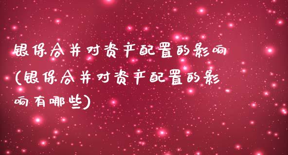 银保合并对资产配置的影响(银保合并对资产配置的影响有哪些)