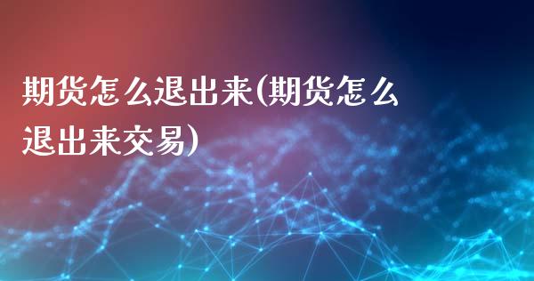期货怎么退出来(期货怎么退出来交易)
