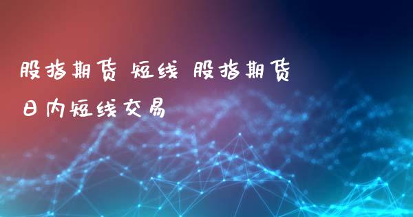 股指期货 短线 股指期货日内短线交易